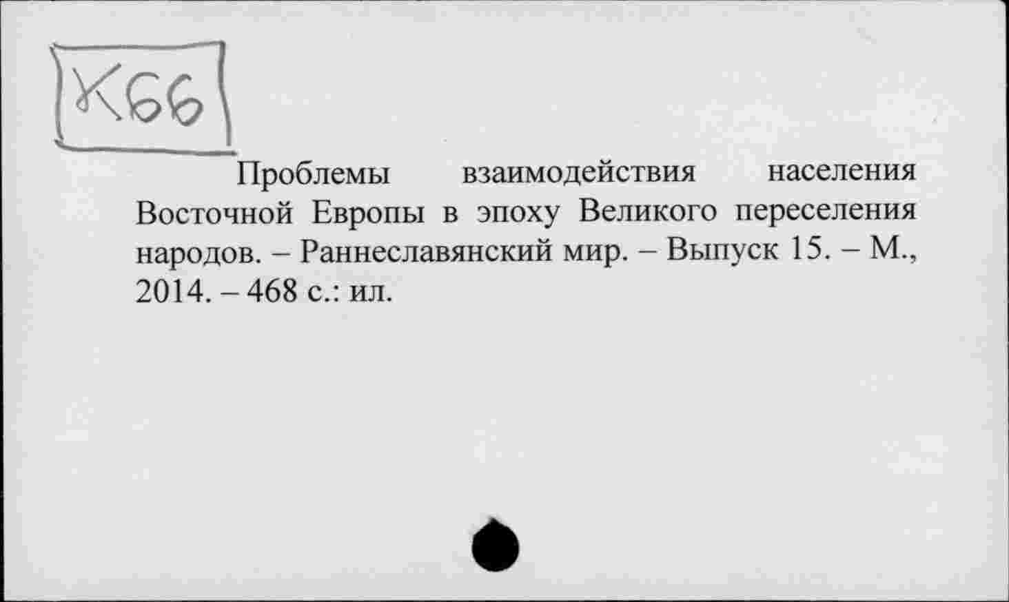 ﻿Проблемы взаимодействия населения Восточной Европы в эпоху Великого переселения народов. - Раннеславянский мир. - Выпуск 15. - М., 2014. -468 с.: ил.